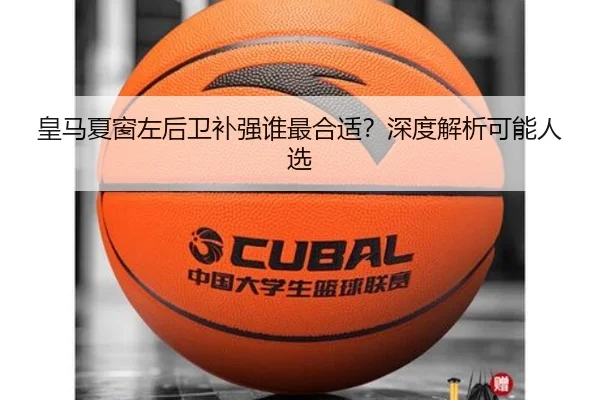 皇马夏窗左后卫补强谁最合适？深度解析可能人选